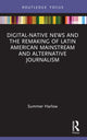 Book cover of: Digital-Native News and the Remaking of Latin American Mainstream and Alternative Journalism. By: Summer Harlow