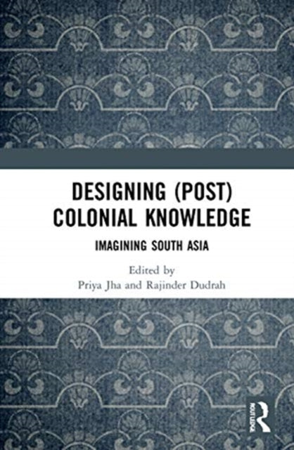 Book cover of: Designing (Post)Colonial Knowledge. By: Priya Jha
