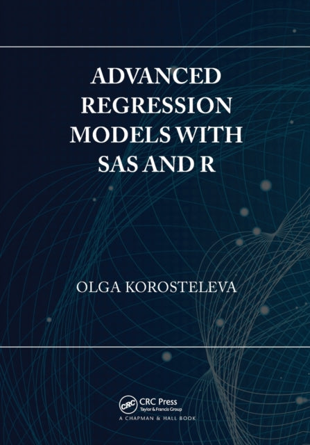 Book cover of: Advanced Regression Models with SAS and R. By: Olga Korosteleva