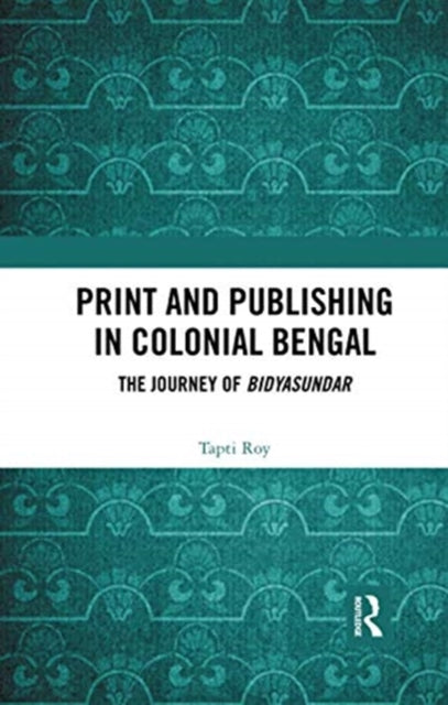Book cover of: Print and Publishing in Colonial Bengal. By: Tapti Roy