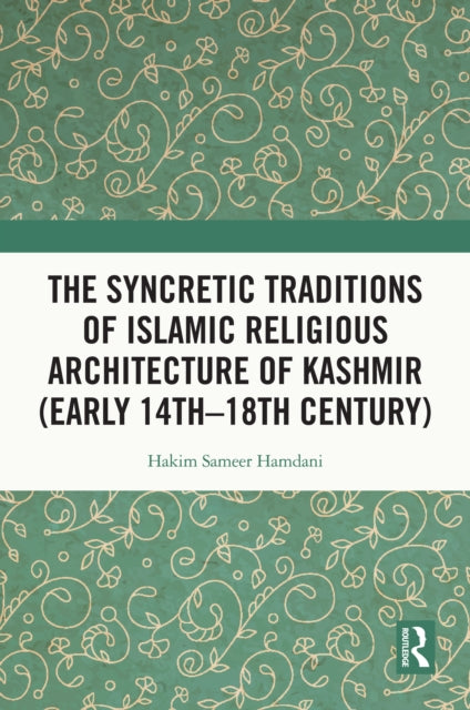 Book cover of: Syncretic Traditions of Islamic Religious Architecture of Kashmir (Early 14th –18th Century). By: Hakim Sameer Hamdani