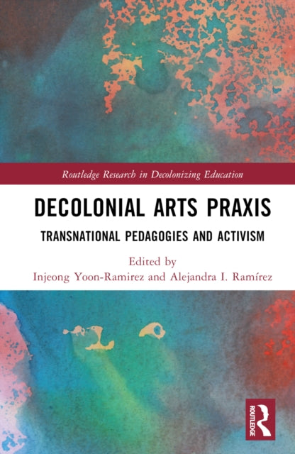 Book cover of: Decolonial Arts Praxis. By: Injeong Yoon-Ramirez