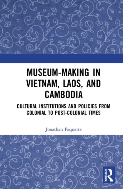Book cover of: Museum-Making in Vietnam, Laos, and Cambodia. By: Jonathan Paquette