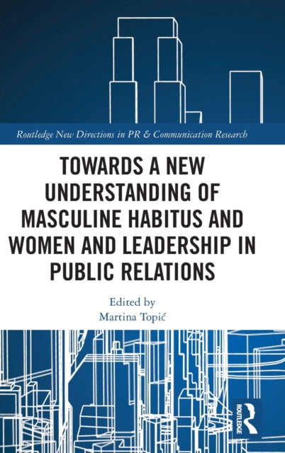 Book cover of: Towards a New Understanding of Masculine Habitus and Women and Leadership in Public Relations. By: Martina Topic