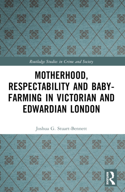 Book cover of: Motherhood, Respectability and Baby-Farming in Victorian and Edwardian London. By: Joshua G. Stuart-Bennett
