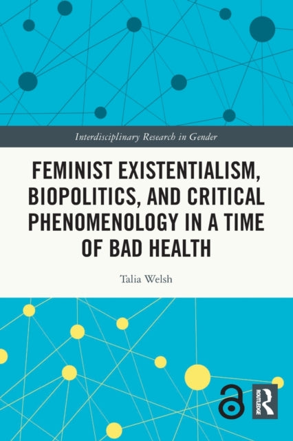 Book cover of: Feminist Existentialism, Biopolitics, and Critical Phenomenology in a Time of Bad Health. By: Talia Welsh