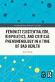 Book cover of: Feminist Existentialism, Biopolitics, and Critical Phenomenology in a Time of Bad Health. By: Talia Welsh
