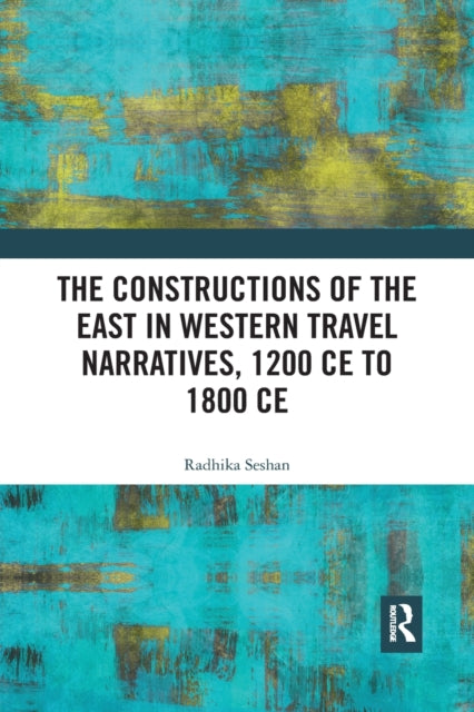 Book cover of: Constructions of the East in Western Travel Narratives, 1200 CE to 1800 CE. By: Radhika Seshan
