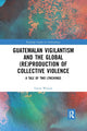 Book cover of: Guatemalan Vigilantism and the Global (Re)Production of Collective Violence. By: Gavin Weston