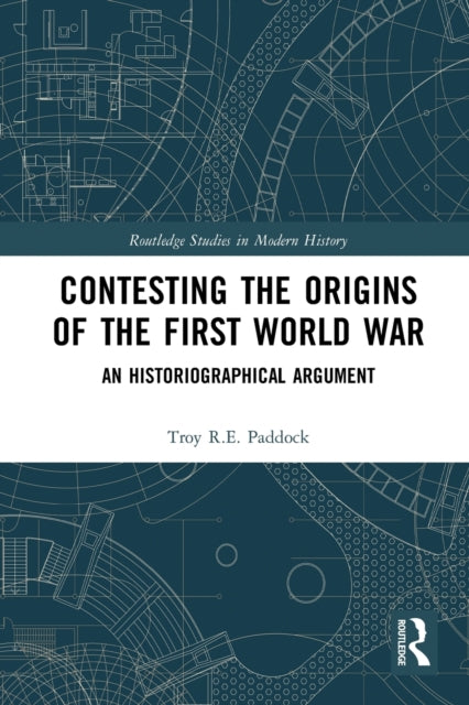 Book cover of: Contesting the Origins of the First World War. By: Troy R. E. Paddock
