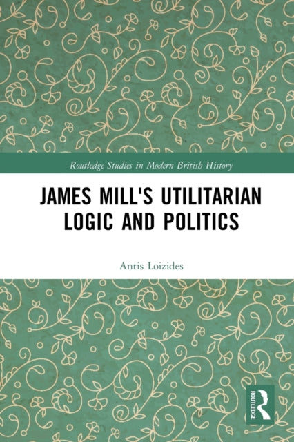 Book cover of: James Mill's Utilitarian Logic and Politics. By: Antis Loizides