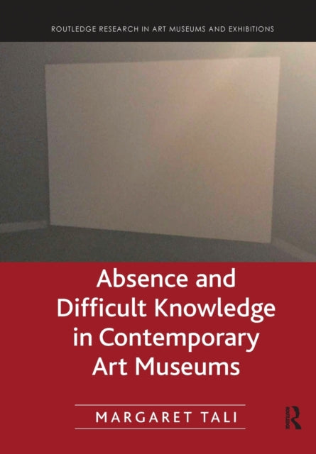 Book cover of: Absence and Difficult Knowledge in Contemporary Art Museums. By: Margaret Tali