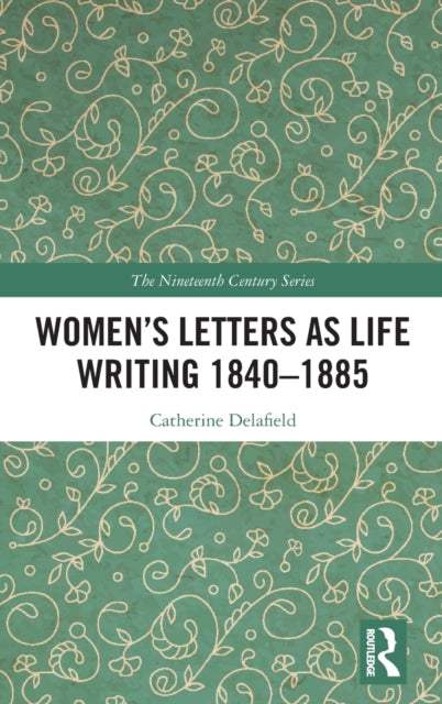 Book cover of: Women’s Letters as Life Writing 1840–1885. By: Catherine Delafield