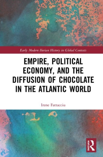 Book cover of: Empire, Political Economy, and the Diffusion of Chocolate in the Atlantic World. By: Irene Fattacciu