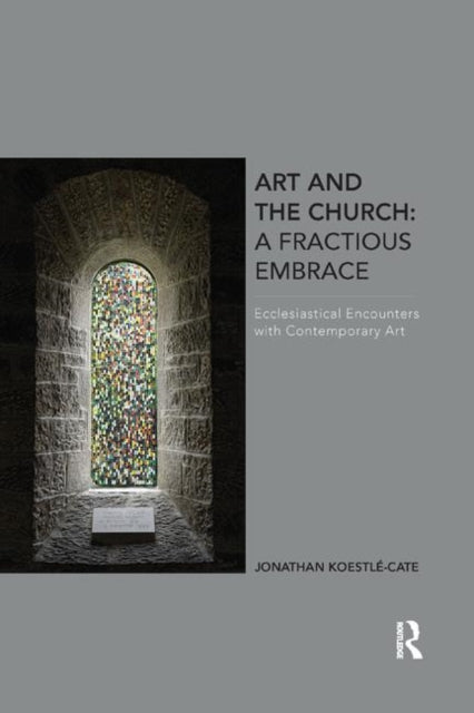 Book cover of: Art and the Church: A Fractious Embrace. By: Jonathan Koestle-Cate