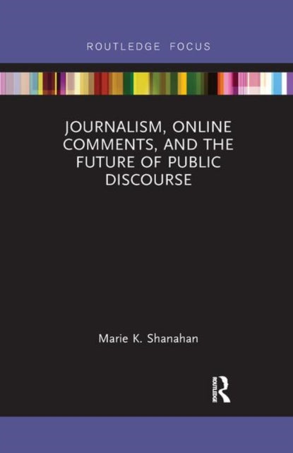 Book cover of: Journalism, Online Comments, and the Future of Public Discourse. By: Marie K. Shanahan
