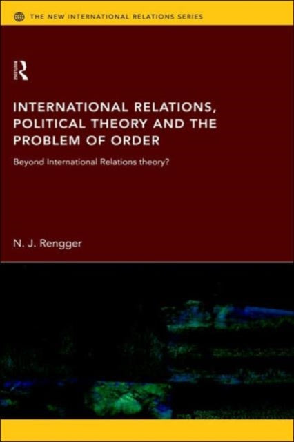 Book cover of: International Relations, Political Theory and the Problem of Order. By: N. J. Rengger
