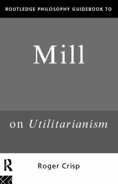 Book cover of: Routledge Philosophy GuideBook to Mill on Utilitarianism