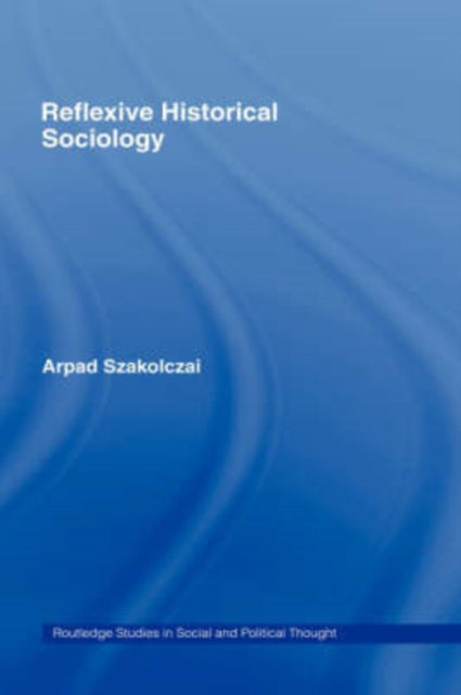 Book cover of: Reflexive Historical Sociology. By: Arpa Szakolczai