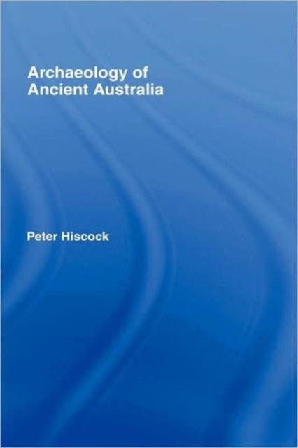 Book cover of: Archaeology of Ancient Australia. By: Peter Hiscock