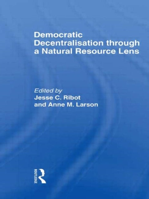 Book cover of: Democratic Decentralisation through a Natural Resource Lens. By: Jesse C. Ribot