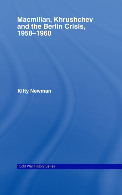 Book cover of: Macmillan, Khrushchev and the Berlin Crisis, 1958-1960. By: Kitty Newman, Newman