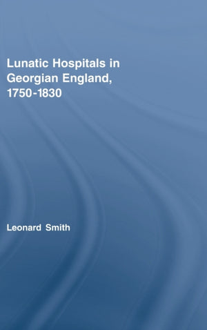 Lunatic Hospitals in Georgian England, 1750–1830