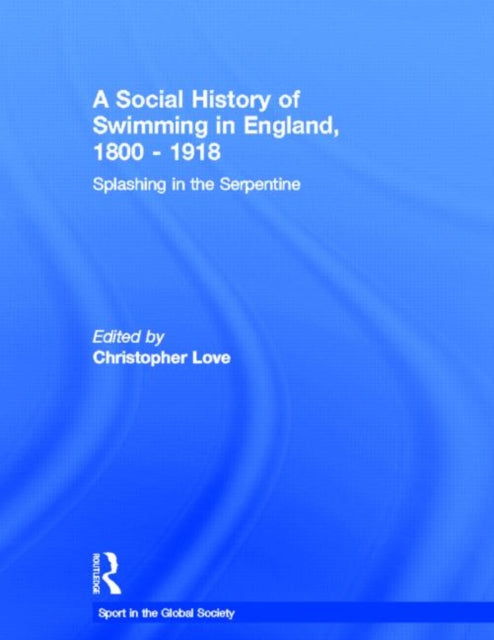 Book cover of: Social History of Swimming in England, 1800 – 1918. By: Christopher Lov, Christopher Love