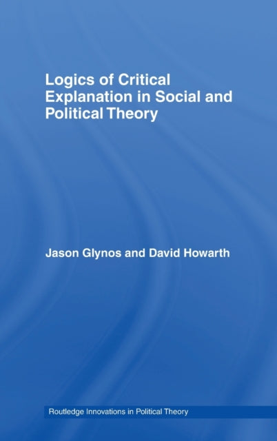 Book cover of: Logics of Critical Explanation in Social and Political Theory. By: Jason Glynos