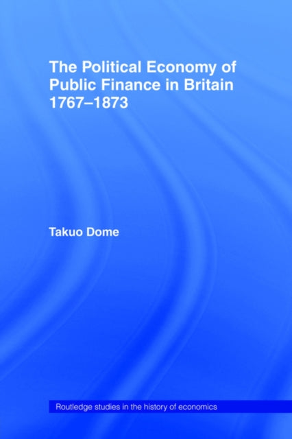 Book cover of: Political Economy of Public Finance in Britain, 1767-1873. By: Takuo Dome