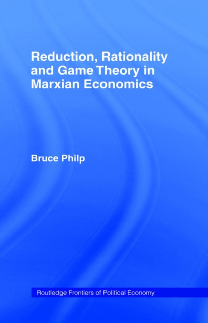 Book cover of: Reduction, Rationality and Game Theory in Marxian Economics. By: Bruce Philp