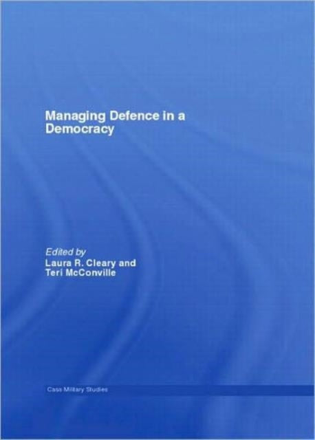 Book cover of: Managing Defence in a Democracy. By: Laura R. Cleary
