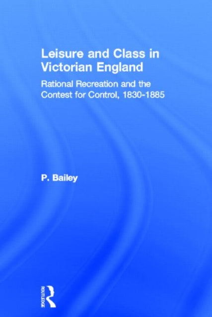 Book cover of: Leisure and Class in Victorian England. By: Bailey.