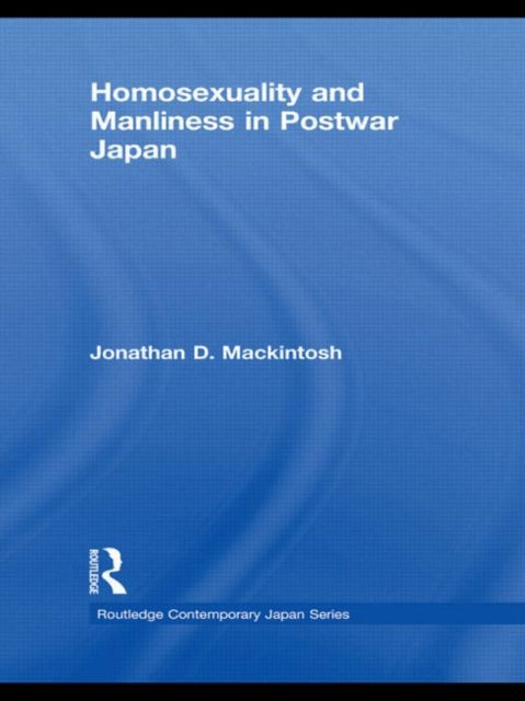 Book cover of: Homosexuality and Manliness in Postwar Japan. By: Jonathan D. Mackintosh