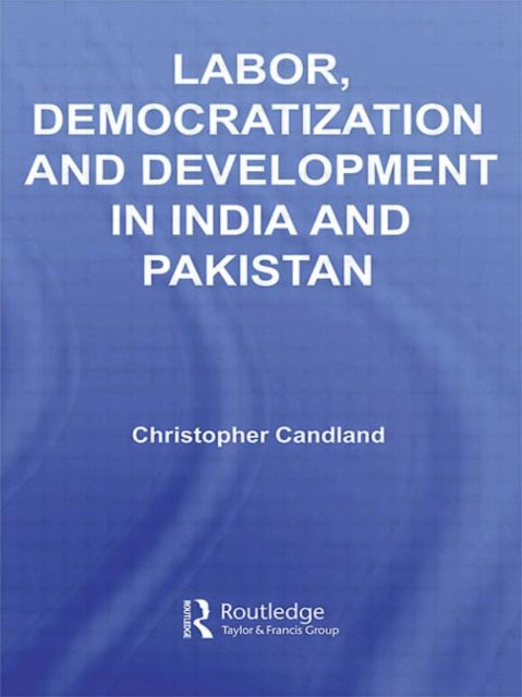 Book cover of: Labor, Democratization and Development in India and Pakistan. By: Christ Candland, Christopher Candland