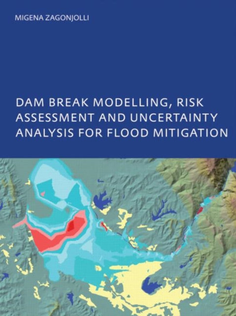 Book cover of: Dam Break Modelling, Risk Assessment and Uncertainty Analysis for Flood Mitigation. By: Migena Zagonjolli
