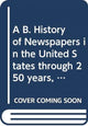 Book cover of: B. History of Newspapers in the United States through 250 years, 1690 to 1940