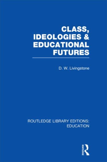 Book cover of: Class, Ideologies and Educational Futures. By: Livingstone, D. W.