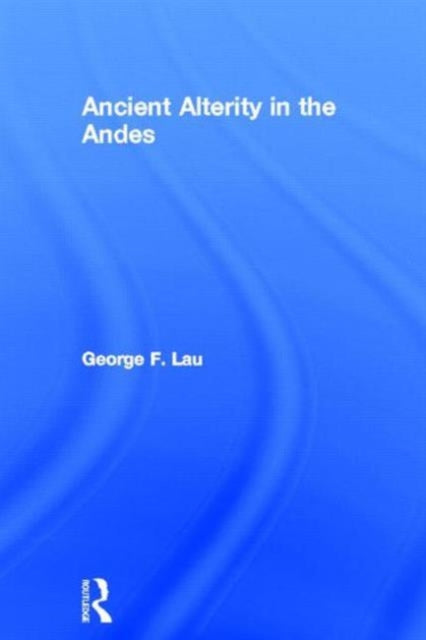 Book cover of: Ancient Alterity in the Andes. By: George F. Lau