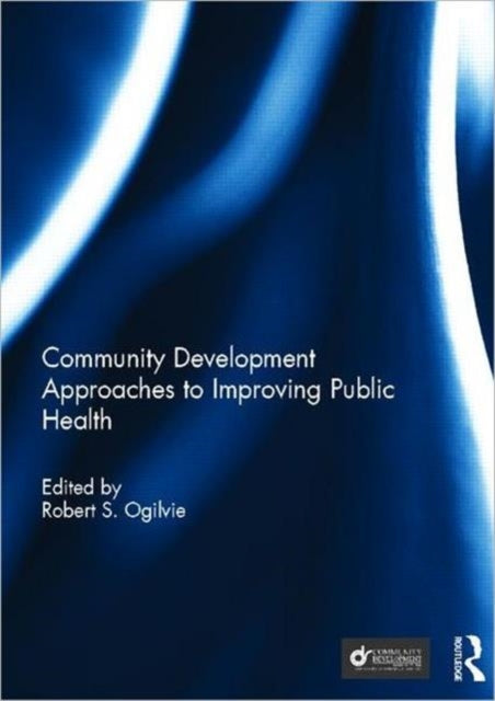 Book cover of: Community Development Approaches to Improving Public Health. By: Robert S. Ogilvie