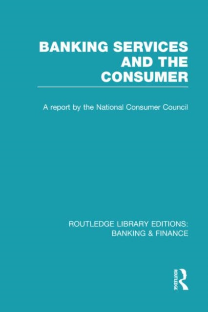 Book cover of: Banking Services and the Consumer (RLE: Banking & Finance). By: Consumer Focus Staff