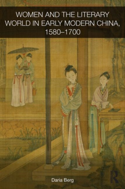 Book cover of: Women and the Literary World in Early Modern China, 1580-1700. By: Daria Berg