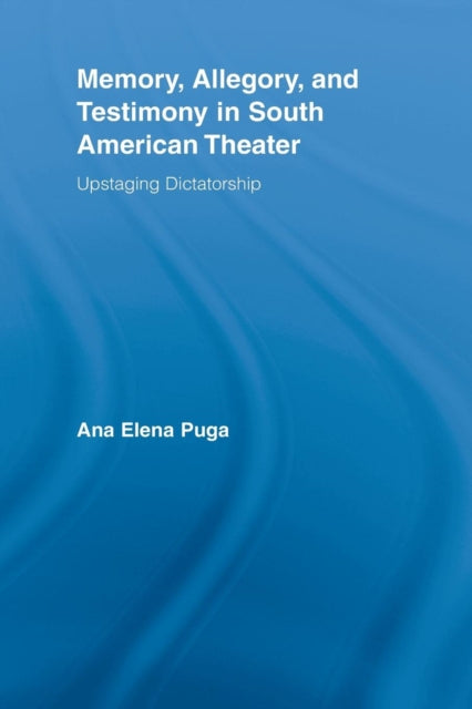 Book cover of: Memory, Allegory, and Testimony in South American Theater. By: Ana Elena Puga