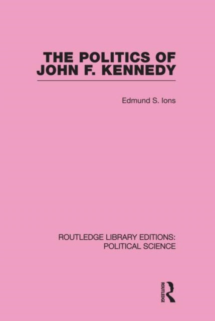 Book cover of: Politics of John F. Kennedy (Routledge Library Editions: Political Science Volume 1). By: Edmund Ions
