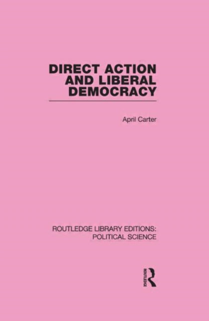 Book cover of: Direct Action and Liberal Democracy (Routledge Library Editions:Political Science Volume 6). By: April Carter