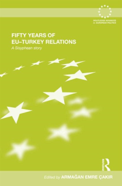 Book cover of: Fifty Years of EU-Turkey Relations. By: Armagan Emre Çakir