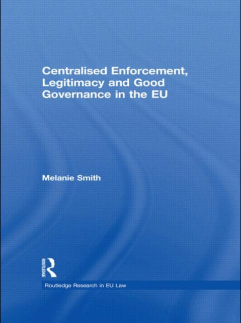Book cover of: Centralised Enforcement, Legitimacy and Good Governance in the EU. By: Melanie Smith
