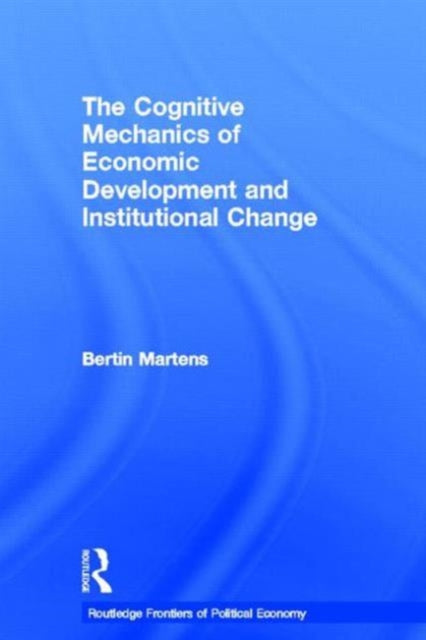 The Cognitive Mechanics of Economic Development and Institutional Change