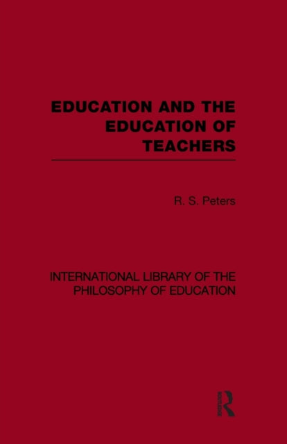 Book cover of: Education and the Education of Teachers (International Library of the Philosophy of Education volume 18). By: R.S. Peters