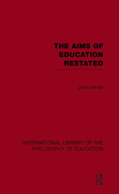 Book cover of: Aims of Education Restated (International Library of the Philosophy of Education Volume 22). By: John White